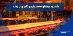 کمبود مواد اولیه میلگرد و تأثیر آن بر تولید